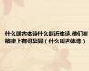 什么叫古体诗什么叫近体诗,他们在格律上有何异同（什么叫古体诗）