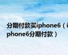 分期付款买iphone6（iphone6分期付款）