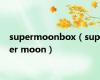supermoonbox（super moon）