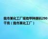 我市某化工厂现有甲种原料290千克（我市某化工厂）
