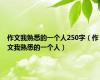 作文我熟悉的一个人250字（作文我熟悉的一个人）