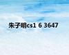 朱子明cs1 6 3647