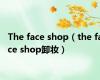 The face shop（the face shop卸妆）