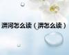 淠河怎么读（淠怎么读）