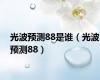 光波预测88是谁（光波预测88）