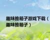 趣味推箱子游戏下载（趣味推箱子）