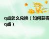 q点怎么兑换（如何获得q点）