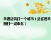 羊进法院打一个城市（法官进羊圈打一城市名）