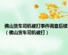 佛山货车司机被打事件调查后续（佛山货车司机被打）