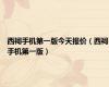 西祠手机第一版今天报价（西祠手机第一版）