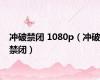 冲破禁闭 1080p（冲破禁闭）
