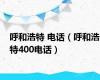 呼和浩特 电话（呼和浩特400电话）