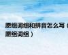 愿组词组和拼音怎么写（愿组词组）