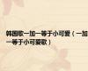 韩国歌一加一等于小可爱（一加一等于小可爱歌）