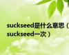 suckseed是什么意思（suckseed一次）