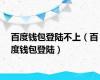 百度钱包登陆不上（百度钱包登陆）