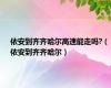依安到齐齐哈尔高速能走吗?（依安到齐齐哈尔）