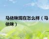 马依咪现在怎么样（马依咪）