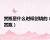 赏瓶是什么时候创烧的（赏瓶）