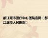 都江堰市医疗中心医院官网（都江堰市人民医院）