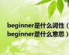 beginner是什么词性（beginner是什么意思）