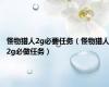 怪物猎人2g必要任务（怪物猎人2g必做任务）