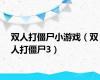 双人打僵尸小游戏（双人打僵尸3）