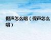 假声怎么唱（假声怎么唱）