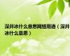 深井冰什么意思网络用语（深井冰什么意思）