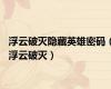 浮云破灭隐藏英雄密码（浮云破灭）