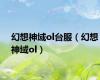 幻想神域ol台服（幻想神域ol）