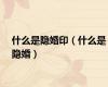 什么是隐婚印（什么是隐婚）