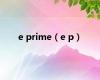 e prime（e p）