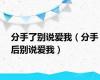 分手了别说爱我（分手后别说爱我）