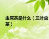 虫屎茶是什么（三叶虫茶）