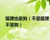 狐狸也是狗（不是狐狸不是狗）