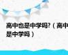 高中也是中学吗?（高中是中学吗）