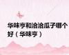 华味亨和洽洽瓜子哪个好（华味亨）