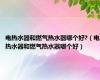 电热水器和燃气热水器哪个好?（电热水器和燃气热水器哪个好）