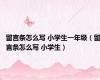 留言条怎么写 小学生一年级（留言条怎么写 小学生）