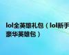 lol全英雄礼包（lol新手豪华英雄包）
