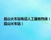 昆山火车站电话人工服务热线（昆山火车站）