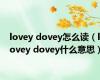 lovey dovey怎么读（lovey dovey什么意思）