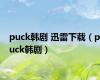 puck韩剧 迅雷下载（puck韩剧）