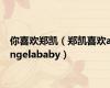 你喜欢郑凯（郑凯喜欢angelababy）