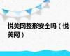 悦美网整形安全吗（悦美网）