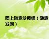 网上随意发视频（随意发网）