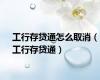 工行存贷通怎么取消（工行存贷通）