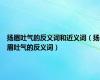 扬眉吐气的反义词和近义词（扬眉吐气的反义词）