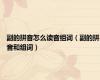 副的拼音怎么读音组词（副的拼音和组词）